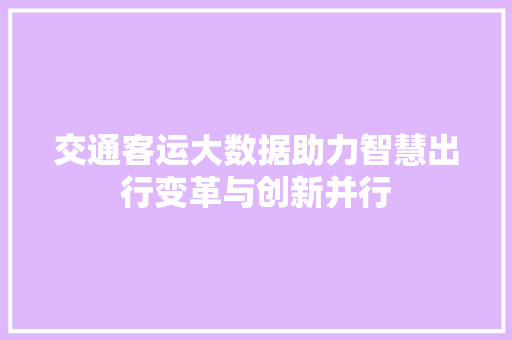 交通客运大数据助力智慧出行变革与创新并行  第1张