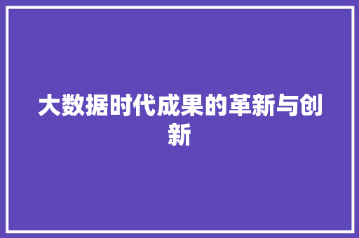 大数据时代成果的革新与创新  第1张