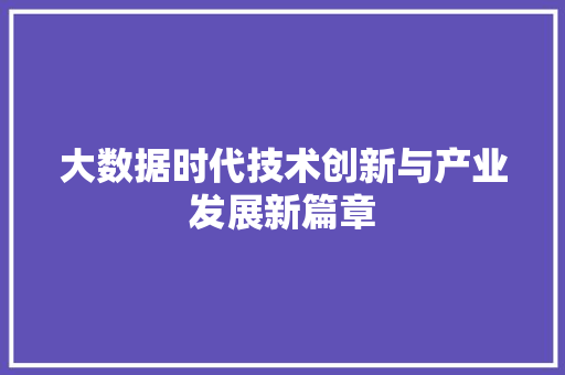 大数据时代技术创新与产业发展新篇章  第1张