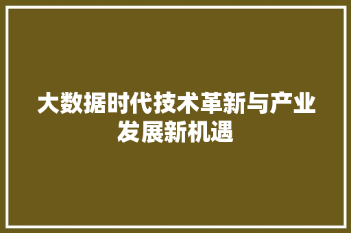 大数据时代技术革新与产业发展新机遇  第1张
