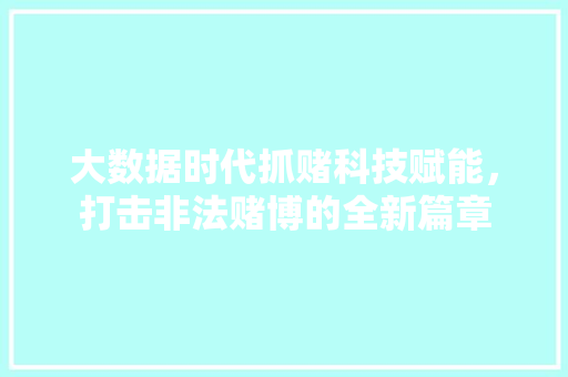 大数据时代抓赌科技赋能，打击非法赌博的全新篇章  第1张