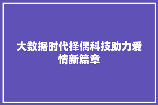 大数据时代择偶科技助力爱情新篇章  第1张