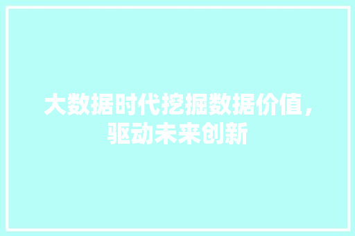 大数据时代挖掘数据价值，驱动未来创新