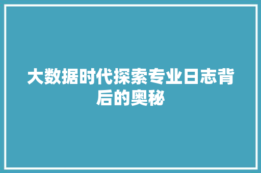 大数据时代探索专业日志背后的奥秘