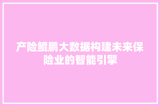产险鲲鹏大数据构建未来保险业的智能引擎  第1张