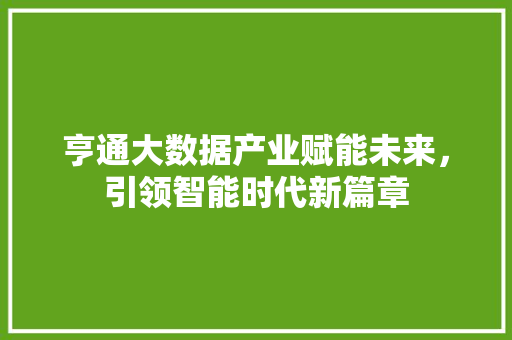 亨通大数据产业赋能未来，引领智能时代新篇章  第1张
