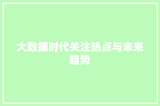 大数据时代关注热点与未来趋势  第1张
