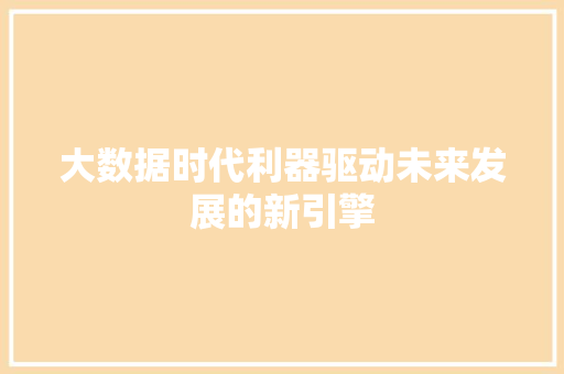 大数据时代利器驱动未来发展的新引擎