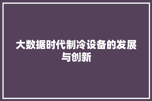 大数据时代制冷设备的发展与创新  第1张