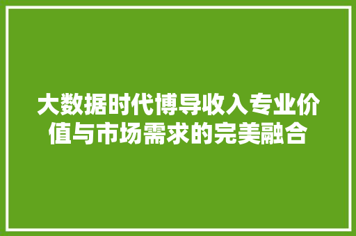 大数据时代博导收入专业价值与市场需求的完美融合  第1张
