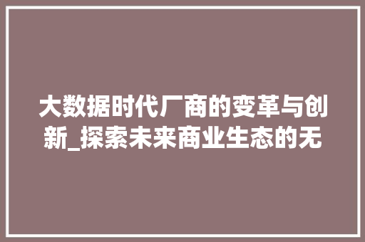 大数据时代厂商的变革与创新_探索未来商业生态的无限可能