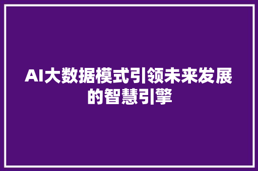AI大数据模式引领未来发展的智慧引擎