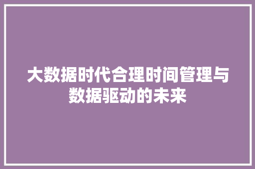 大数据时代合理时间管理与数据驱动的未来