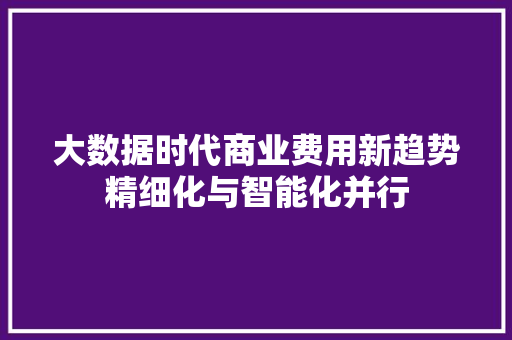 大数据时代商业费用新趋势精细化与智能化并行