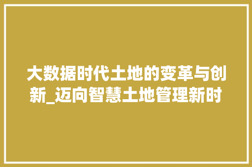 大数据时代土地的变革与创新_迈向智慧土地管理新时代