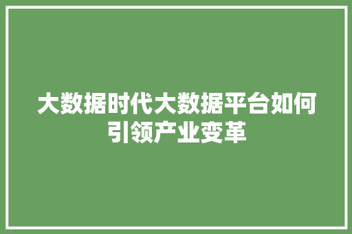 大数据时代大数据平台如何引领产业变革  第1张
