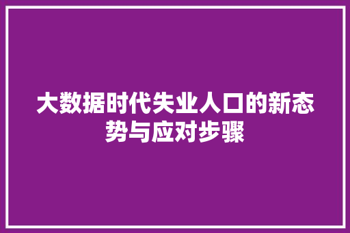 大数据时代失业人口的新态势与应对步骤  第1张