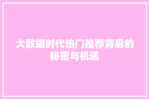 大数据时代热门推荐背后的秘密与机遇