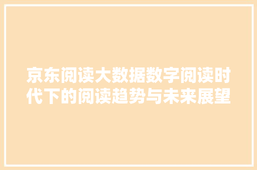 京东阅读大数据数字阅读时代下的阅读趋势与未来展望