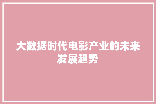 大数据时代电影产业的未来发展趋势  第1张
