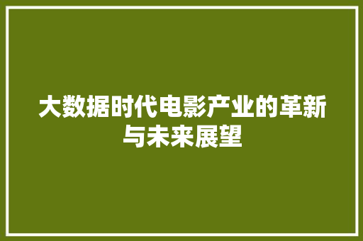 大数据时代电影产业的革新与未来展望  第1张