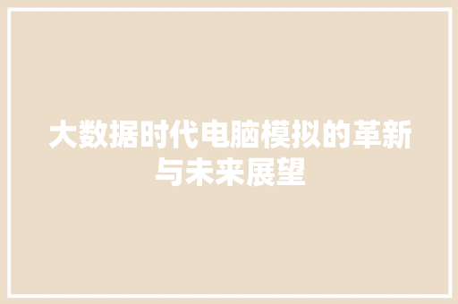 大数据时代电脑模拟的革新与未来展望