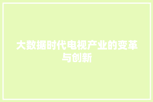 大数据时代电视产业的变革与创新  第1张