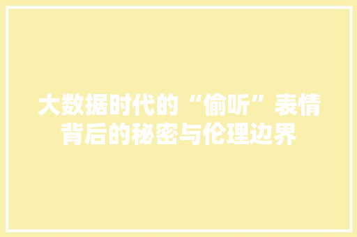 大数据时代的“偷听”表情背后的秘密与伦理边界