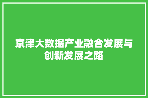 京津大数据产业融合发展与创新发展之路