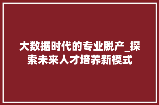 大数据时代的专业脱产_探索未来人才培养新模式