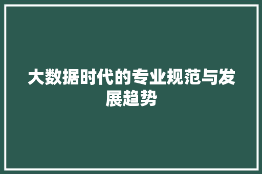 大数据时代的专业规范与发展趋势  第1张