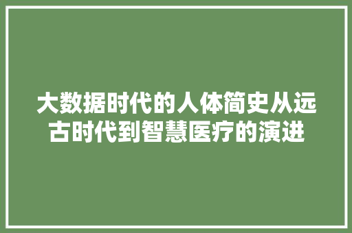 大数据时代的人体简史从远古时代到智慧医疗的演进