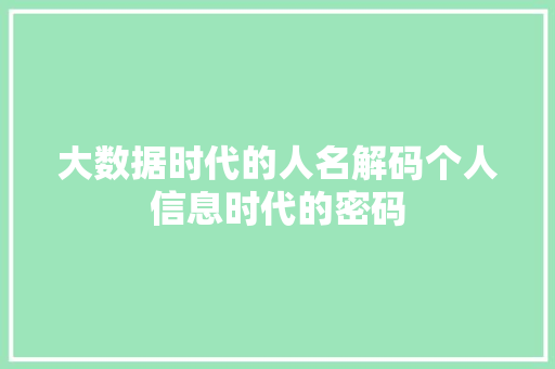 大数据时代的人名解码个人信息时代的密码  第1张