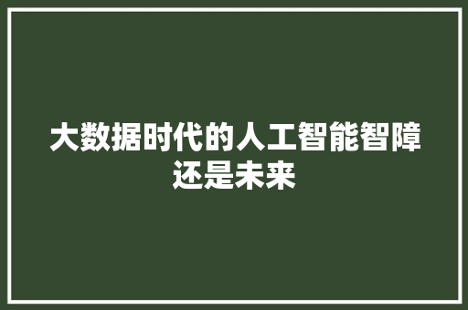 大数据时代的人工智能智障还是未来  第1张