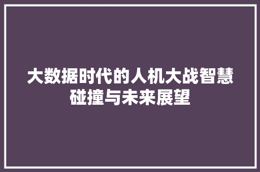 大数据时代的人机大战智慧碰撞与未来展望  第1张