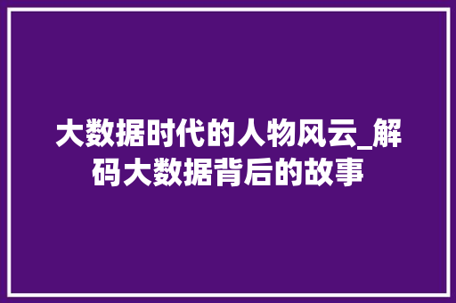 大数据时代的人物风云_解码大数据背后的故事  第1张