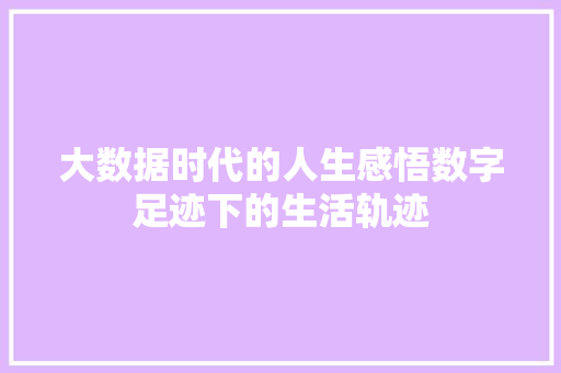 大数据时代的人生感悟数字足迹下的生活轨迹  第1张