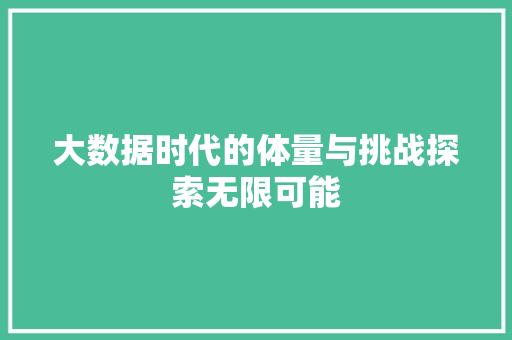 大数据时代的体量与挑战探索无限可能  第1张