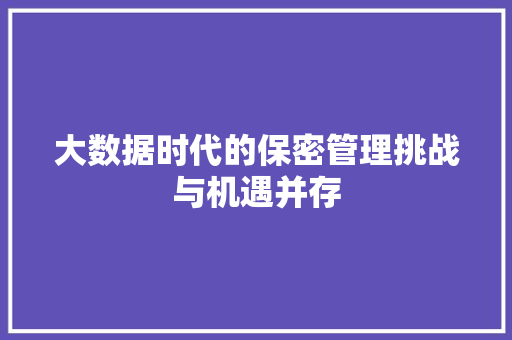 大数据时代的保密管理挑战与机遇并存