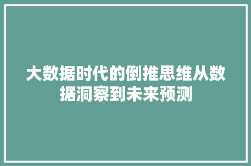 大数据时代的倒推思维从数据洞察到未来预测  第1张