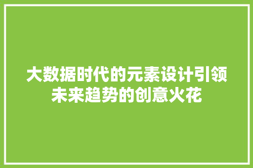 大数据时代的元素设计引领未来趋势的创意火花  第1张