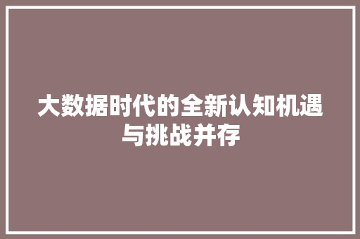 大数据时代的全新认知机遇与挑战并存  第1张