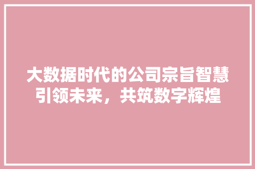 大数据时代的公司宗旨智慧引领未来，共筑数字辉煌  第1张