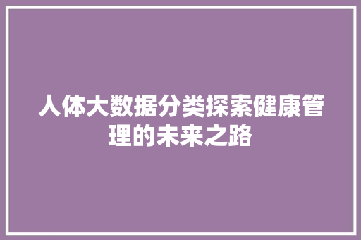 人体大数据分类探索健康管理的未来之路