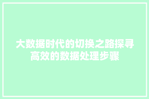 大数据时代的切换之路探寻高效的数据处理步骤