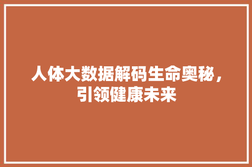 人体大数据解码生命奥秘，引领健康未来  第1张