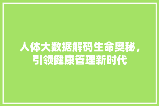 人体大数据解码生命奥秘，引领健康管理新时代  第1张