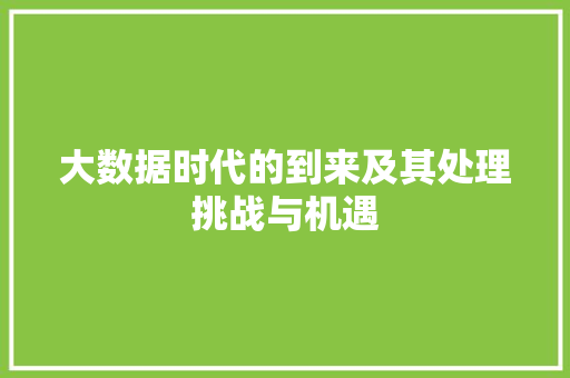 大数据时代的到来及其处理挑战与机遇  第1张