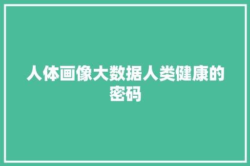 人体画像大数据人类健康的密码  第1张