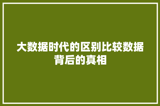 大数据时代的区别比较数据背后的真相